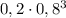 0,2\cdot0,8^3