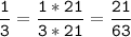 \tt\displaystyle\frac{1}{3}=\frac{1*21}{3*21}=\frac{21}{63}