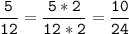 \tt\displaystyle\frac{5}{12}=\frac{5*2}{12*2}=\frac{10}{24}