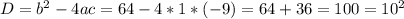 D= b^{2} - 4ac= 64-4*1*(-9)=64+36=100= 10^{2}