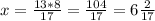 x= \frac{13*8}{17} = \frac{104}{17} =6 \frac{2}{17} \\