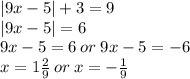 |9x - 5| + 3 = 9 \\ |9x - 5| = 6 \\ 9x - 5 = 6 \: or \: 9x - 5 = - 6 \\ x = 1 \frac{2}{9} \: or \: x = - \frac{1}{9}