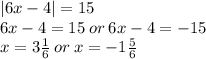 |6x - 4| = 15 \\ 6x - 4 = 15 \: or \: 6x - 4 = - 15 \\ x = 3 \frac{1}{6} \: or \: x = - 1 \frac{5}{6}