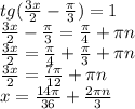 tg(\frac{3x}{2} -\frac{\pi }{3} )=1\\\frac{3x}{2} -\frac{\pi }{3}=\frac{\pi }{4}+\pi n\\\frac{3x}{2}=\frac{\pi }{4}+\frac{\pi }{3} +\pi n\\\frac{3x}{2}=\frac{7\pi }{12} +\pi n\\x=\frac{14\pi }{36} +\frac{2\pi n }{3} \\