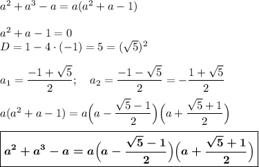 a^2 + a^3 - a = a(a^2 + a - 1)\\\\a^2+a-1=0\\D=1-4\cdot (-1)=5=(\sqrt 5)^2\\\\a_1=\dfrac {-1+\sqrt 5}2;~~~a_2=\dfrac {-1-\sqrt 5}2=-\dfrac {1+\sqrt 5}2\\\\a(a^2 + a - 1)=a\Big(a-\dfrac{\sqrt 5-1}2\Big)\Big(a+\dfrac{\sqrt 5+1}2\Big)\\\\\boxed{\boldsymbol{a^2 + a^3 - a = a\Big(a-\dfrac{\sqrt 5-1}2\Big)\Big(a+\dfrac{\sqrt 5+1}2\Big)}}