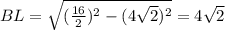 BL=\sqrt{(\frac{16}{2})^2-(4\sqrt{2})^2}=4\sqrt{2}