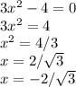 3 x^{2} -4=0 \\ 3 x^{2} =4 \\ x^{2} =4/3 \\ x=2/ \sqrt{3} \\ x=-2/ \sqrt{3}