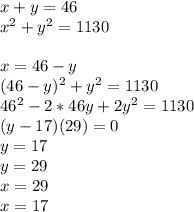 x+y=46\\&#10;x^2+y^2=1130\\&#10;\\&#10;x=46-y\\&#10;(46-y)^2+y^2=1130\\&#10;46^2-2*46y+2y^2=1130\\&#10;(y-17)(29)=0\\&#10;y=17\\&#10;y=29\\&#10;x=29\\&#10;x=17