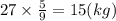 27 \times \frac{5}{9} = 15(kg)