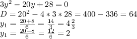 3y^2-20y+28=0 \\ D=20^2-4*3*28=400-336=64 \\ y_1= \frac{20+8}{6} = \frac{14}{3}=4 \frac{2}{3} \\ y_1= \frac{20-8}{6} = \frac{12}{6}=2