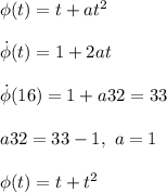 \phi(t) = t + at^2\\\\&#10;\dot\phi(t) = 1 + 2at\\\\&#10;\dot\phi(16) = 1 + a32 = 33\\\\&#10;a32 = 33 - 1, \ a = 1\\\\ \phi(t) = t + t^2\\\\