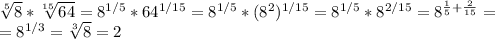 \sqrt[5]{8}* \sqrt[15]{64}=8^{1/5}*64^{1/15}=8^{1/5}*(8^{2})^{1/15}=8^{1/5}*8^{2/15}= 8^{ \frac{1}{5}+ \frac{2}{15} }= \\ =8^{1/3} = \sqrt[3]{8}=2