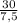 \frac{30}{7,5}