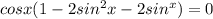 cosx(1-2sin^2x-2sin^x)=0