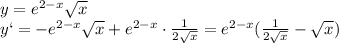 y = e^{2-x}\sqrt{x} &#10;\\\&#10;y` = -e^{2-x}\sqrt{x} + e^{2-x}\cdot \frac{1}{2 \sqrt{x} } = e^{2-x}( \frac{1}{2 \sqrt{x} }-\sqrt{x} )