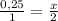 \frac{0,25}{1} = \frac{x}{2}