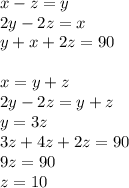 x-z=y\\ 2y-2z=x\\ y+x+2z=90\\\\ x=y+z\\ 2y-2z=y+z\\ y=3z\\ 3z+4z+2z=90\\ 9z=90\\ z=10