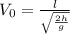 V_{0} = \frac{l}{ \sqrt \frac{2h}{g} }