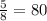 \frac{5}{8} =80