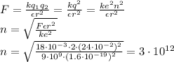 F= \frac{kq_1q_2}{\epsilon r^2} =\frac{kq^2}{\epsilon r^2} =\frac{ke^2n^2}{\epsilon r^2} &#10;\\\&#10;n= \sqrt{ \frac{F\epsilon r^2}{ke^2} } &#10;\\\&#10;n= \sqrt{ \frac{18\cdot10^{-3}\cdot 2\cdot(24\cdot10^{-2})^2}{9\cdot10^9\cdot(1.6\cdot10^{-19})^2} } =3\cdot10^{12}