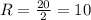 R=\frac{20}{2}=10