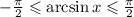 -\frac{\pi}{2} \leqslant \arcsin x\leqslant\frac{\pi}{2}