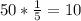 50* \frac{1}{5}=10