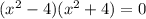 ( x^{2} -4)( x^{2} +4)=0