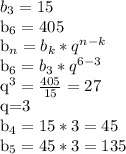 b_{3} =15&#10;&#10; b_{6} =405&#10;&#10; b_{n} = b_{k} * q^{n-k} &#10;&#10; b_{6} = b_{3} * q^{6-3} &#10;&#10; q^{3} = \frac{405}{15} =27&#10;&#10; q=3&#10;&#10; b_{4} =15*3=45&#10; &#10; b_{5} =45*3=135