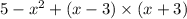 5 - {x}^{2} + (x - 3) \times (x + 3) \\