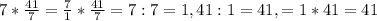 7 * \frac{41}{7} = \frac{7}{1} * \frac{41}{7} = 7 : 7 = 1 , 41 : 1 = 41 , = 1 * 41 = 41