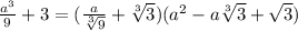 \frac{a^3}{9} + 3=( \frac{a}{ \sqrt[3]{9} }+ \sqrt[3]{3} )( a^{2}-a \sqrt[3]{3} + \sqrt{3})