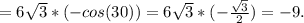 =6 \sqrt{3} *(-cos(30))=6 \sqrt{3}*(- \frac{ \sqrt{3} }{2} )=-9.