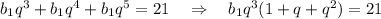 b_1q^3+b_1q^4+b_1q^5=21~~~\Rightarrow~~~ b_1q^3(1+q+q^2)=21