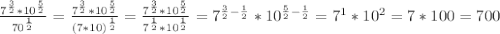 \frac{7^\frac{3}{2}*10^\frac{5}{2}}{70^\frac{1}{2}}=\frac{7^\frac{3}{2}*10^\frac{5}{2}}{(7*10)^\frac{1}{2}}=\frac{7^\frac{3}{2}*10^\frac{5}{2}}{7^\frac{1}{2}*10^\frac{1}{2}}=7^{\frac{3}{2}-\frac{1}{2}}*10^{\frac{5}{2}-\frac{1}{2}}=7^1*10^2=7*100=700