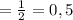 =\frac{1}{2}=0,5