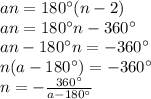 an=180^{\circ}(n-2) \\ &#10;an=180^{\circ}n-360^{\circ} \\ &#10;an-180^{\circ}n=-360^{\circ} \\ &#10;n(a-180^{\circ})=-360^{\circ} \\ &#10;n=- \frac{360^{\circ}}{a-180^{\circ}}