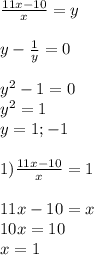 \frac{11x-10}{x}=y \\ \\ y- \frac{1}{y}=0 \\ \\ y^2-1=0 \\ y^2=1 \\ y=1;-1 \\ \\ 1)\frac{11x-10}{x}=1 \\ \\ 11x-10=x \\ 10x=10 \\ x=1