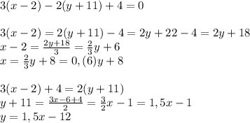 3(x-2)-2(y+11)+4=0\\\\3(x-2)=2(y+11)-4=2y+22-4=2y+18\\&#10;x-2= \frac{2y+18}{3}= \frac{2}{3}y+6 \\&#10;x= \frac{2}{3}y+8=0,(6)y+8 \\\\&#10;3(x-2)+4=2(y+11)\\&#10;y+11= \frac{3x-6+4}{2} = \frac{3}{2} x-1 = 1,5x-1\\&#10;y=1,5x-12