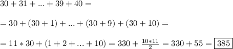 &#10;30 + 31 + ... + 39 + 40 =\\\\= 30 + (30 + 1) + ... + (30 + 9) + (30 + 10) =\\\\ = 11*30 + (1 + 2 + ... + 10) = 330 + \frac{10*11}{2} = 330 + 55 = \boxed{385}