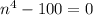 n^4-100=0