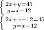 \left \{ {{2x+y=45} \atop {y=x-12}} \right. \\\left \{ {{2x+x-12=45} \atop {y=x-12}} \right.