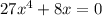 27x^4 + 8x = 0