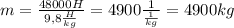 m = \frac{48000H}{9,8 \frac{H}{kg} } = 4900 \frac{1}{ \frac{1}{kg} } =4900kg