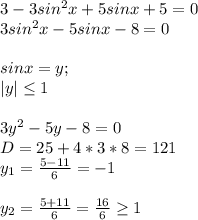 3-3sin^2x+5sinx+5=0 \\ 3sin^2x-5sinx-8=0 \\ \\ sinx=y ; \\ |y| \leq 1 \\\\ 3y^2-5y-8=0 \\ D=25+4*3*8=121 \\ y_1= \frac{5-11}{6}=-1 \\ \\ y_2= \frac{5+11}{6} = \frac{16}{6} \geq 1