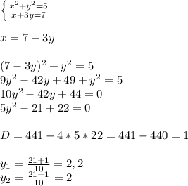 \left \{ {{x^2+y^2=5} \atop {x+3y=7}} \right. \\\\ x=7-3y \\ \\ (7-3y)^2+y^2=5 \\ 9y^2-42y+49+y^2=5 \\ 10y^2-42y+44=0 \\ 5y^2-21+22=0 \\ \\D=441-4*5*22=441-440=1 \\ \\ y_1= \frac{21+1}{10}=2,2 \\ y_2= \frac{21-1}{10}=2