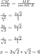 \frac{CM}{sinE}= \frac{ME}{sinMCE} \\ \\ \frac{x}{ \frac{ \sqrt{2} }{2} }= \frac{3 \sqrt{2} }{ \frac{1}{2} } \\ \\ \frac{2x}{ \sqrt{2} } = \frac{6 \sqrt{2} }{1} \\ \\ \frac{x}{ \sqrt{2} }= \frac{3 \sqrt{2} }{1} \\ \\ x=3 \sqrt{2}* \sqrt{2}=6