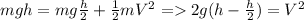 mgh=mg \frac{h}{2} + \frac{1}{2} mV^2 =2g(h-\frac{h}{2})=V^2