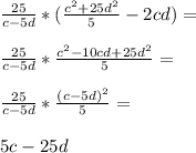 \frac{25}{c-5d}*( \frac{c^2+25d^2}{5}-2cd )=\\ &#10;\\&#10; \frac{25}{c-5d}* \frac{c^2-10cd+25d^2}{5} =\\ &#10;\\&#10; \frac{25}{c-5d}* \frac{(c-5d)^2}{5} =\\ &#10;\\&#10;5c-25d