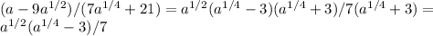 (a-9a^{1/2})/(7a^{1/4}+21)=a^{1/2}(a^{1/4}-3)(a^{1/4}+3)/7(a^{1/4}+3)= \\ a^{1/2}(a^{1/4}-3)/7